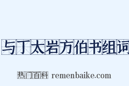 与丁太岩方伯书组词是什么意思的图片